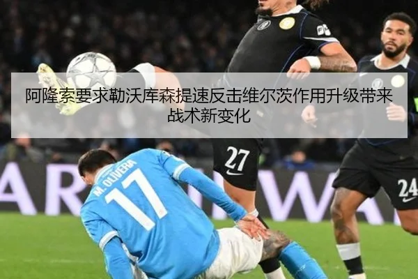 阿隆索要求勒沃库森提速反击维尔茨作用升级带来战术新变化