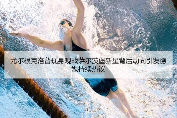 尤尔根克洛普现身观战萨尔茨堡新星背后动向引发德媒持续热议