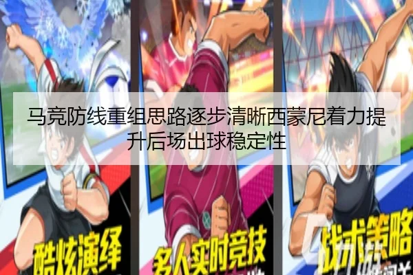 马竞防线重组思路逐步清晰西蒙尼着力提升后场出球稳定性