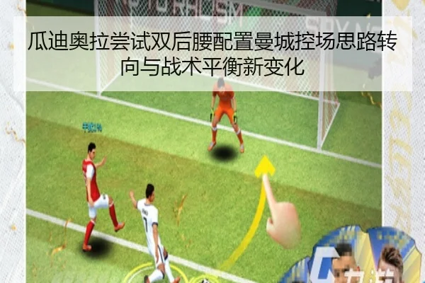 瓜迪奥拉尝试双后腰配置曼城控场思路转向与战术平衡新变化